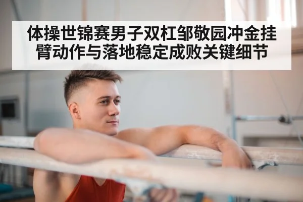 体操世锦赛男子双杠邹敬园冲金挂臂动作与落地稳定成败关键细节 | kaiyun
