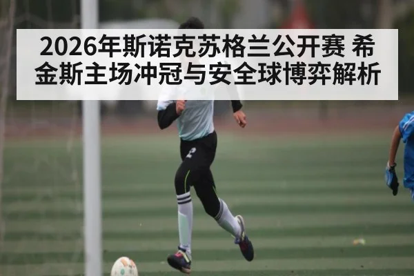 2026年斯诺克苏格兰公开赛 希金斯主场冲冠与安全球博弈解析 | kaiyun