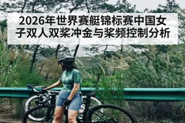 2026年世界赛艇锦标赛中国女子双人双桨冲金与桨频控制分析 | kaiyun
