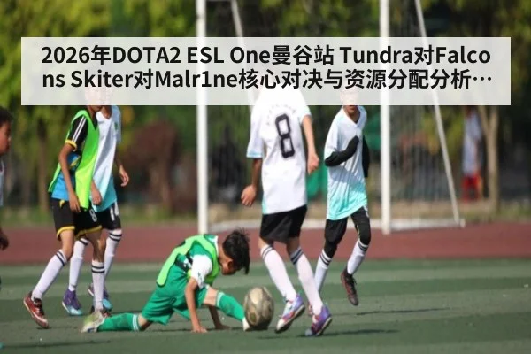 2026年DOTA2 ESL One曼谷站 Tundra对Falcons Skiter对Malr1ne核心对决与资源分配分析谁能在中后期团战掌握主动权 | kaiyun