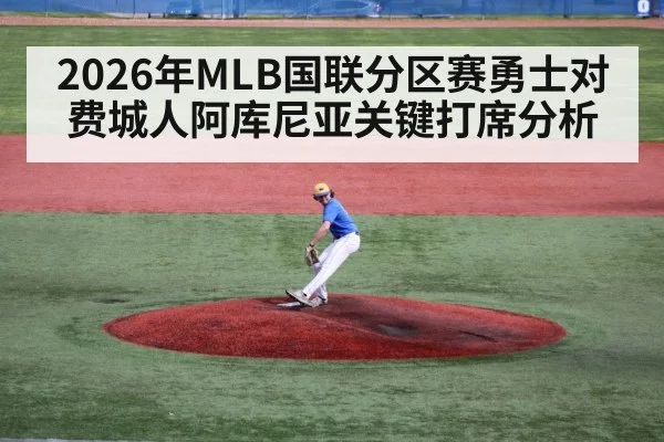 2026年MLB国联分区赛勇士对费城人阿库尼亚关键打席分析 | kaiyun