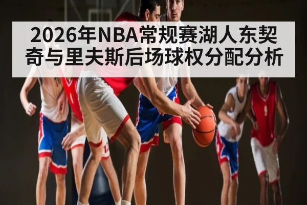 2026年NBA常规赛湖人东契奇与里夫斯后场球权分配分析 | kaiyun